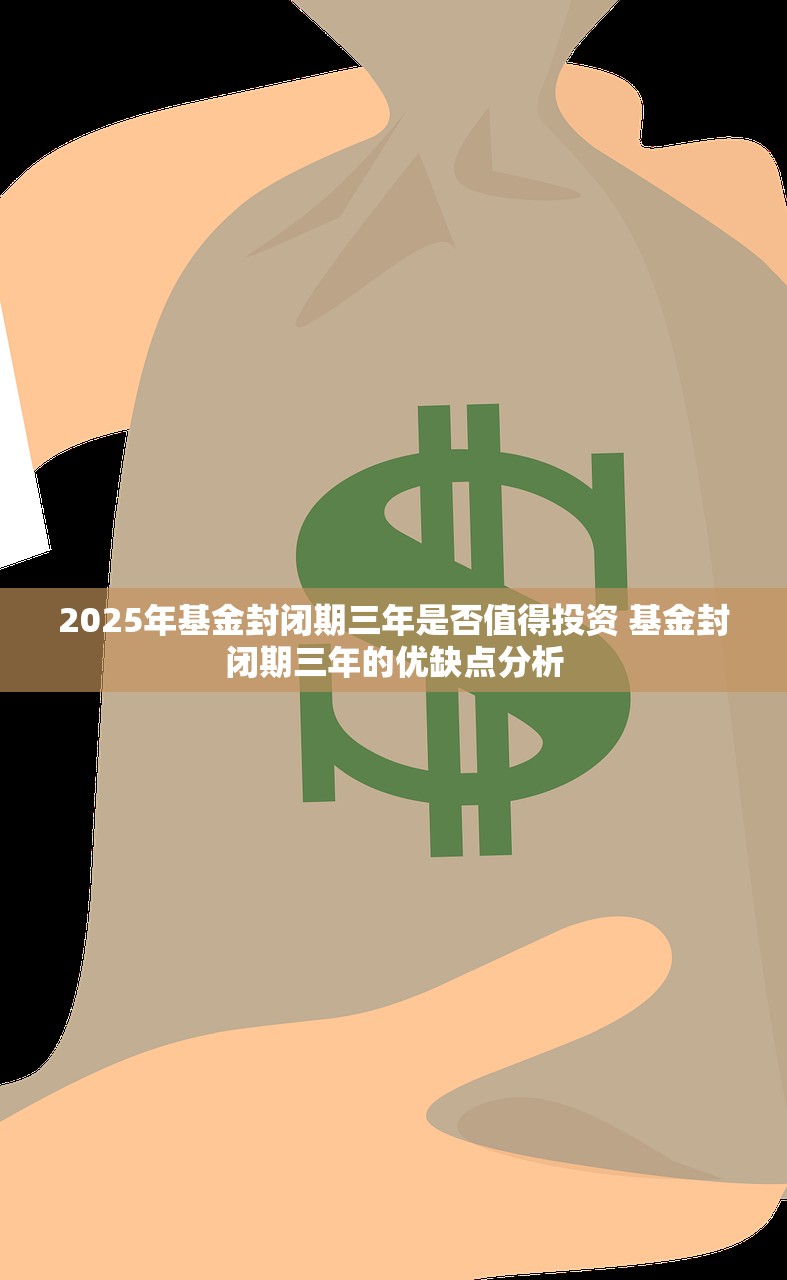 2025年基金封闭期三年是否值得投资 基金封闭期三年的优缺点分析