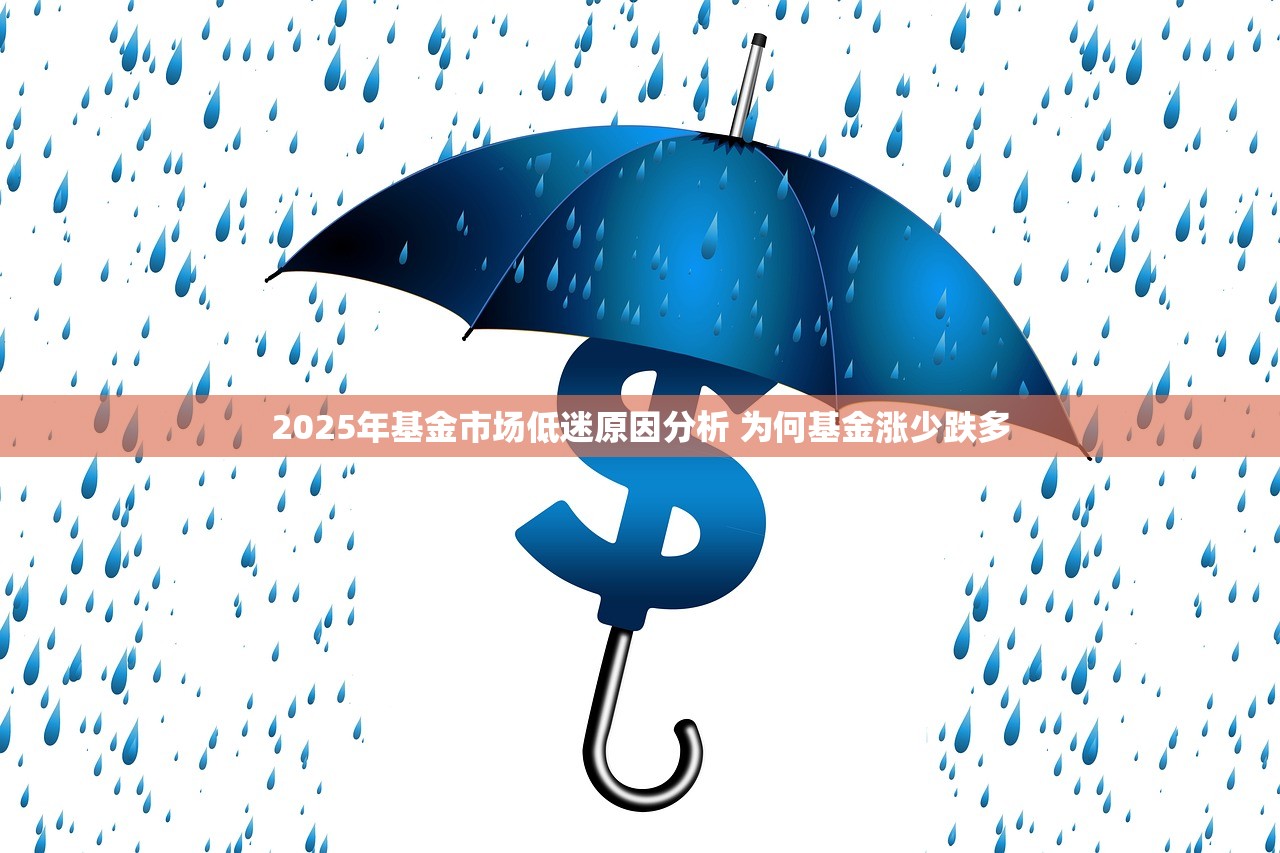 2025年基金市场低迷原因分析 为何基金涨少跌多