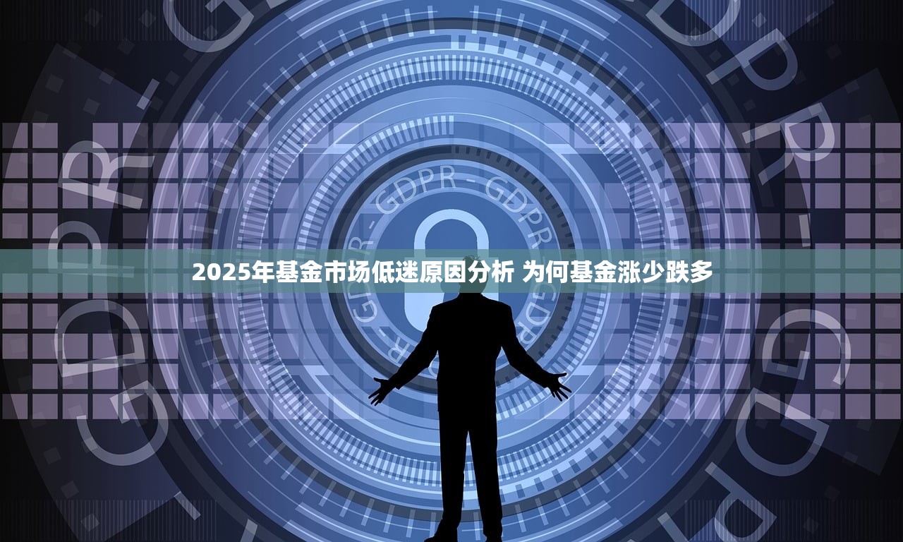 2025年基金市场低迷原因分析 为何基金涨少跌多