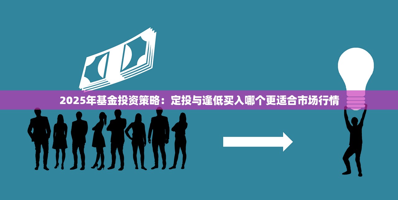 2025年基金投资策略：定投与逢低买入哪个更适合市场行情