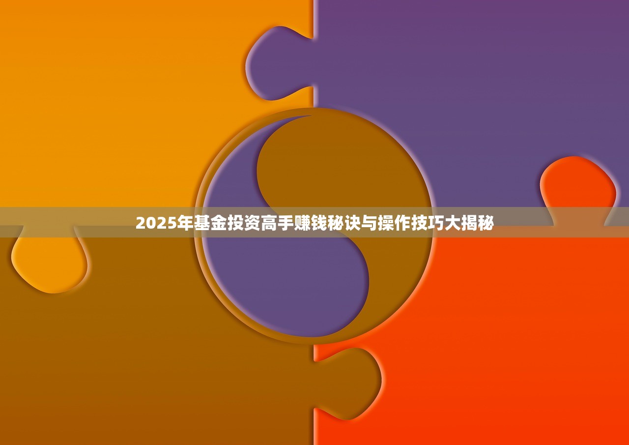 2025年基金投资高手赚钱秘诀与操作技巧大揭秘