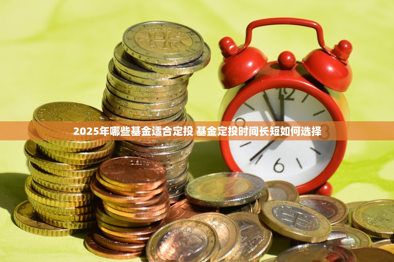 2025年哪些基金适合定投 基金定投时间长短如何选择