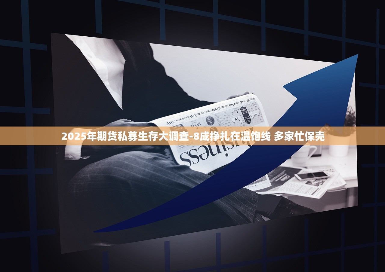 2025年期货私募生存大调查-8成挣扎在温饱线 多家忙保壳