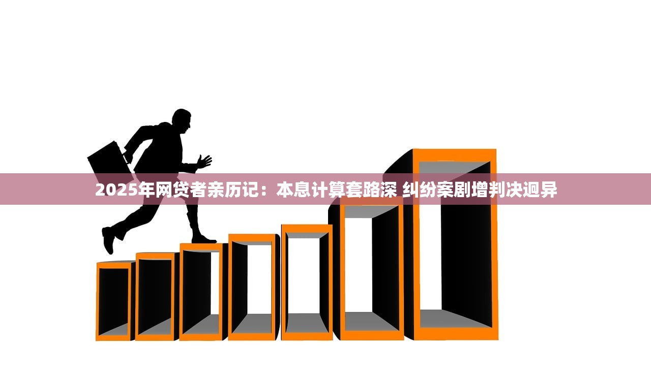 2025年网贷者亲历记：本息计算套路深 纠纷案剧增判决迥异