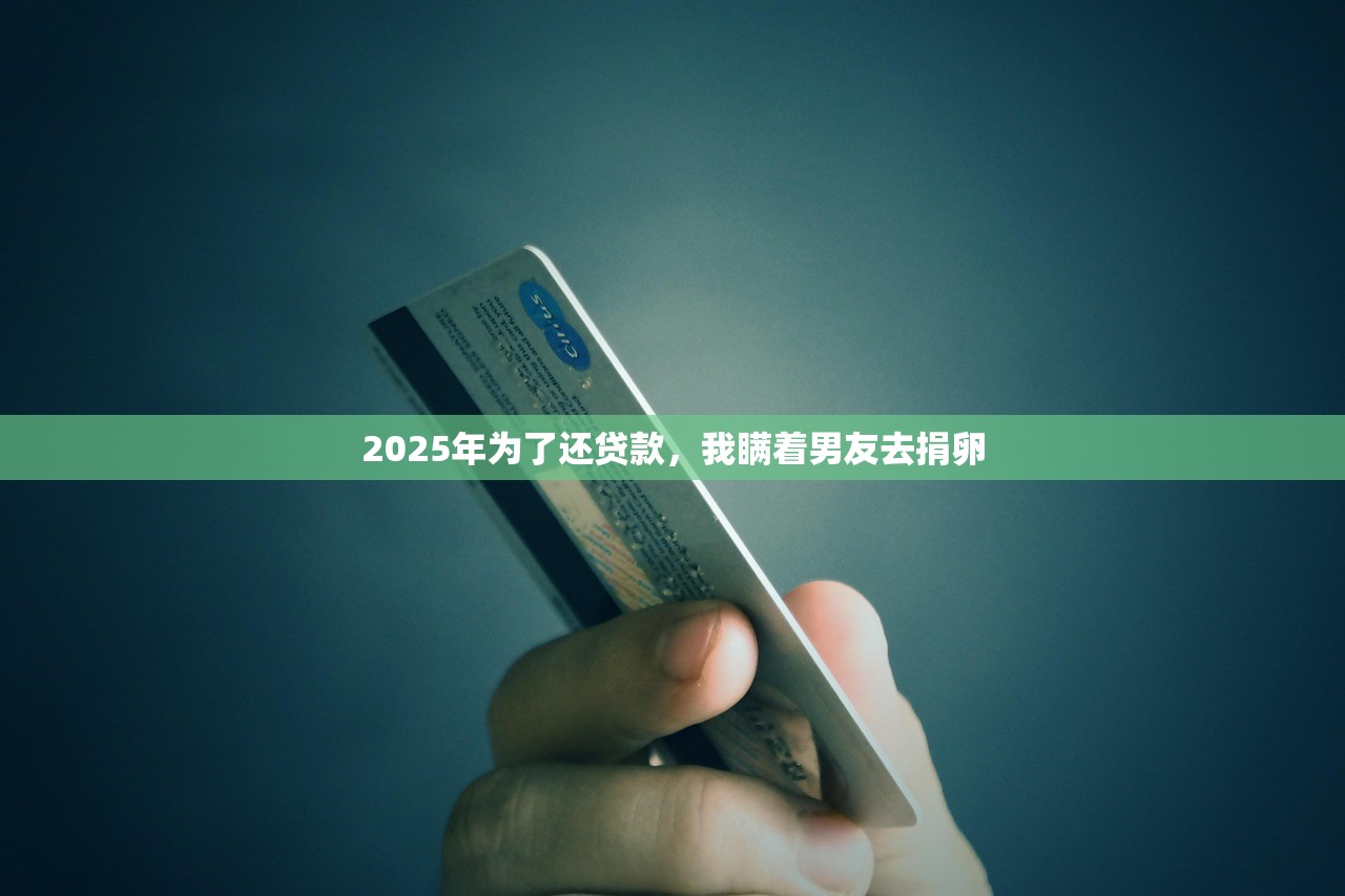 2025年为了还贷款，我瞒着男友去捐卵