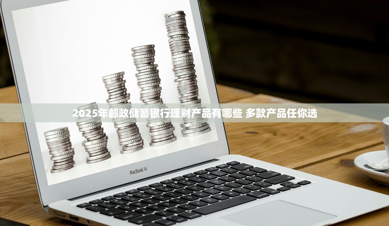 2025年邮政储蓄银行理财产品有哪些 多款产品任你选