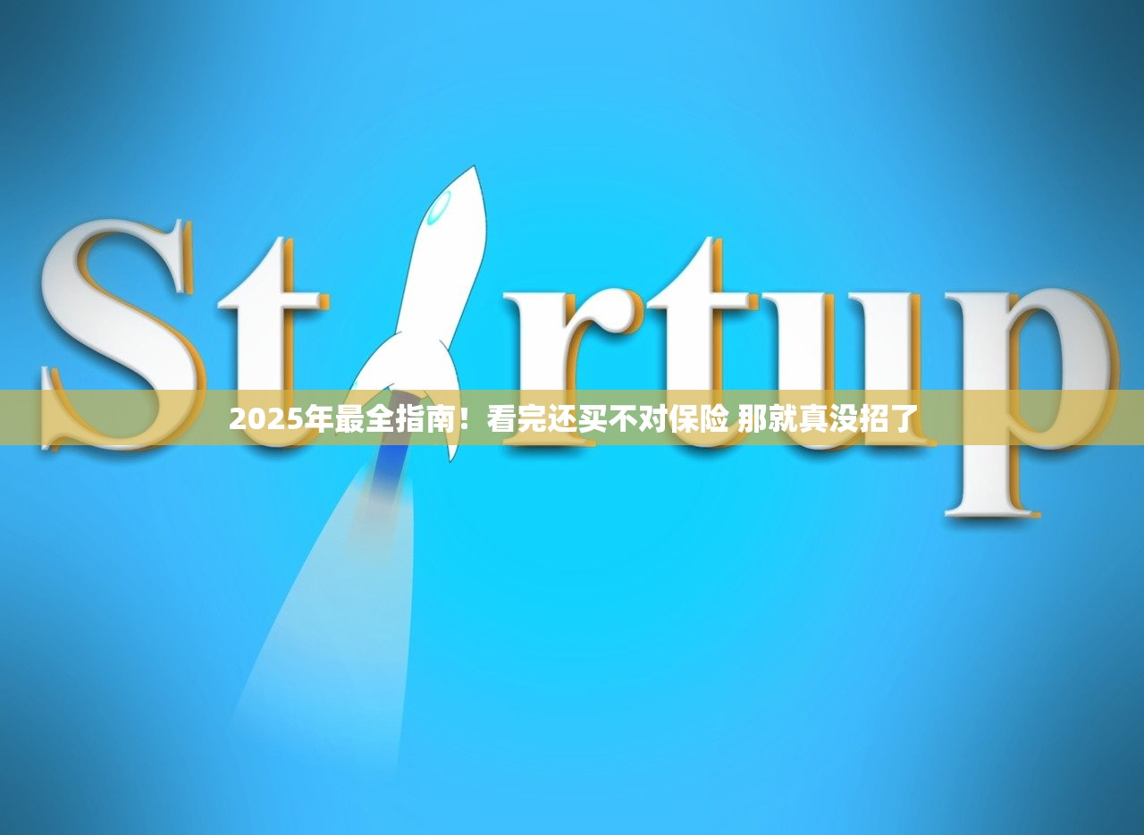 2025年最全指南！看完还买不对保险 那就真没招了