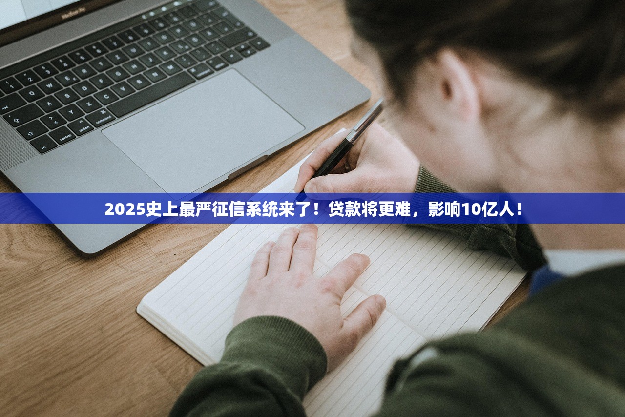 2025史上最严征信系统来了！贷款将更难，影响10亿人！