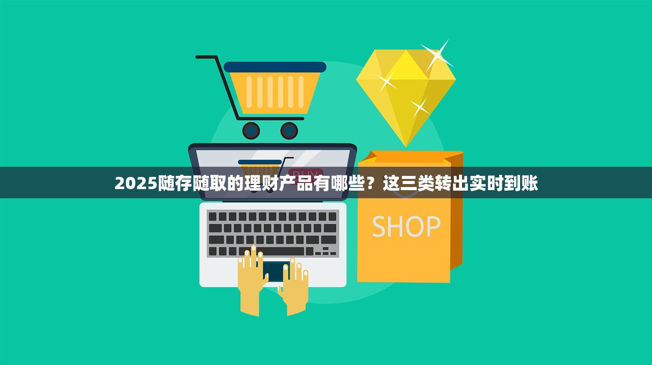 2025随存随取的理财产品有哪些？这三类转出实时到账