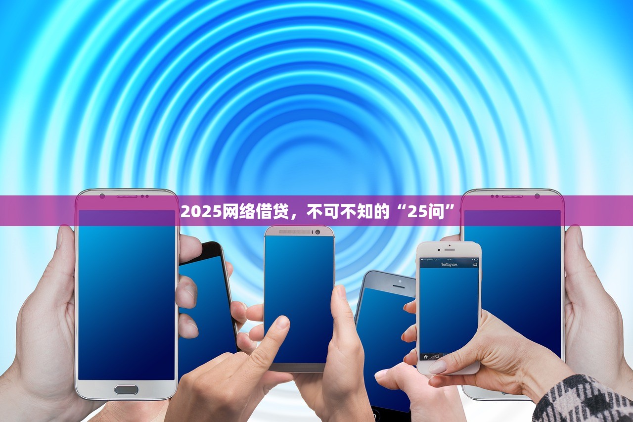 2025网络借贷，不可不知的“25问”