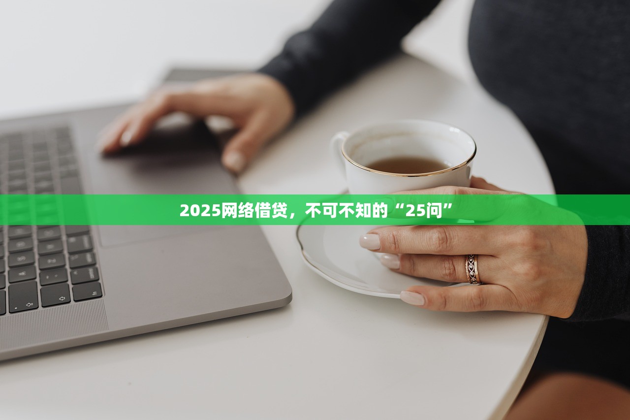 2025网络借贷，不可不知的“25问”