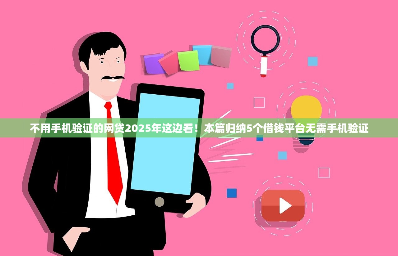 不用手机验证的网贷2025年这边看！本篇归纳5个借钱平台无需手机验证