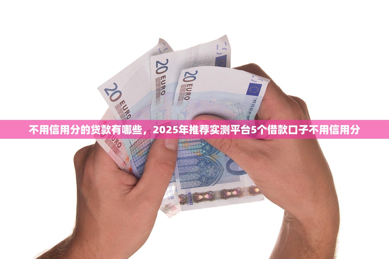 不用信用分的贷款有哪些，2025年推荐实测平台5个借款口子不用信用分