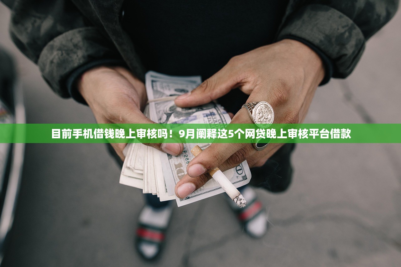 目前手机借钱晚上审核吗！9月阐释这5个网贷晚上审核平台借款