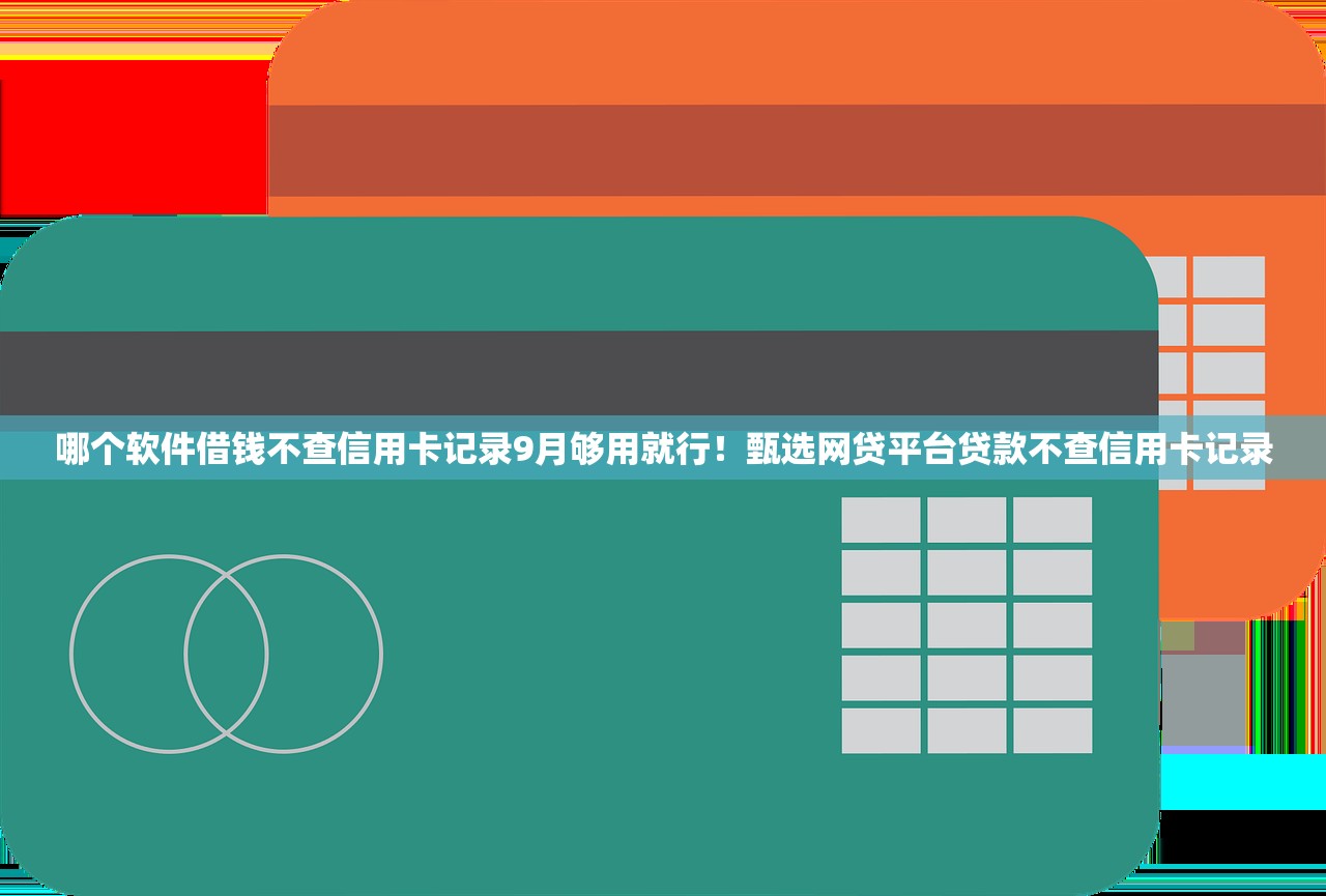 哪个软件借钱不查信用卡记录9月够用就行！甄选网贷平台贷款不查信用卡记录