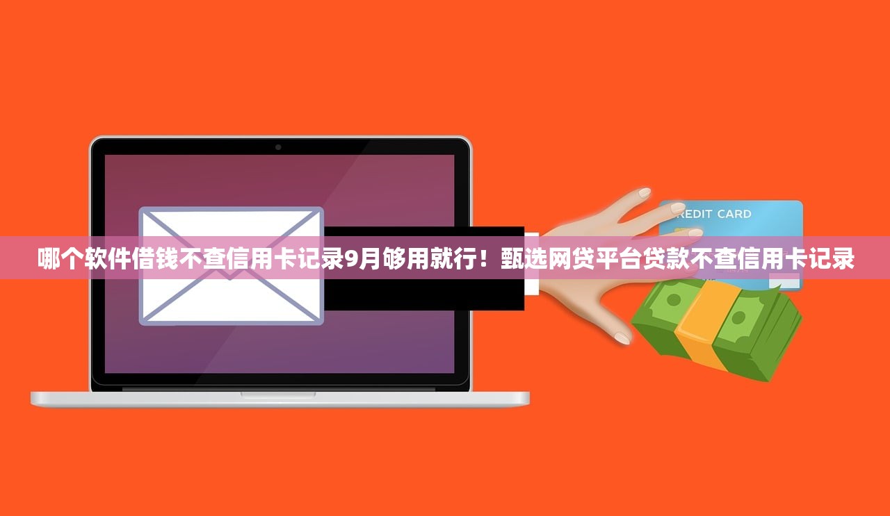 哪个软件借钱不查信用卡记录9月够用就行！甄选网贷平台贷款不查信用卡记录