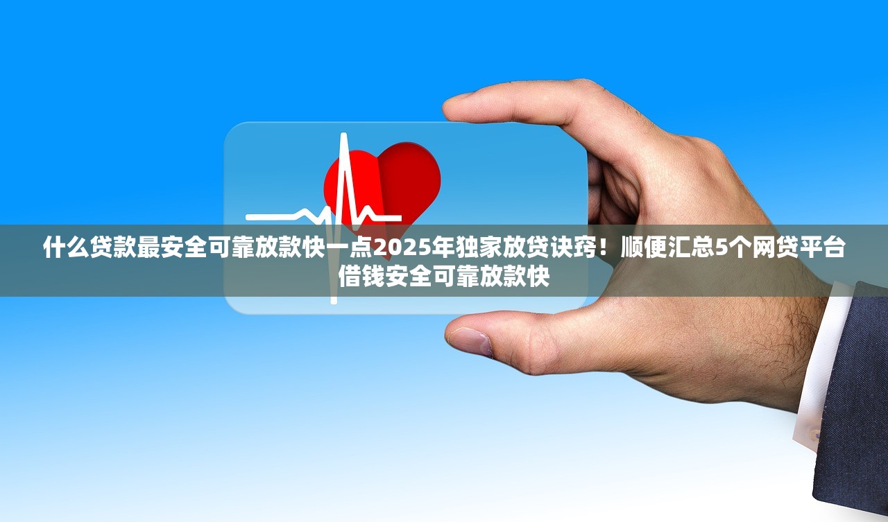 什么贷款最安全可靠放款快一点2025年独家放贷诀窍！顺便汇总5个网贷平台借钱安全可靠放款快