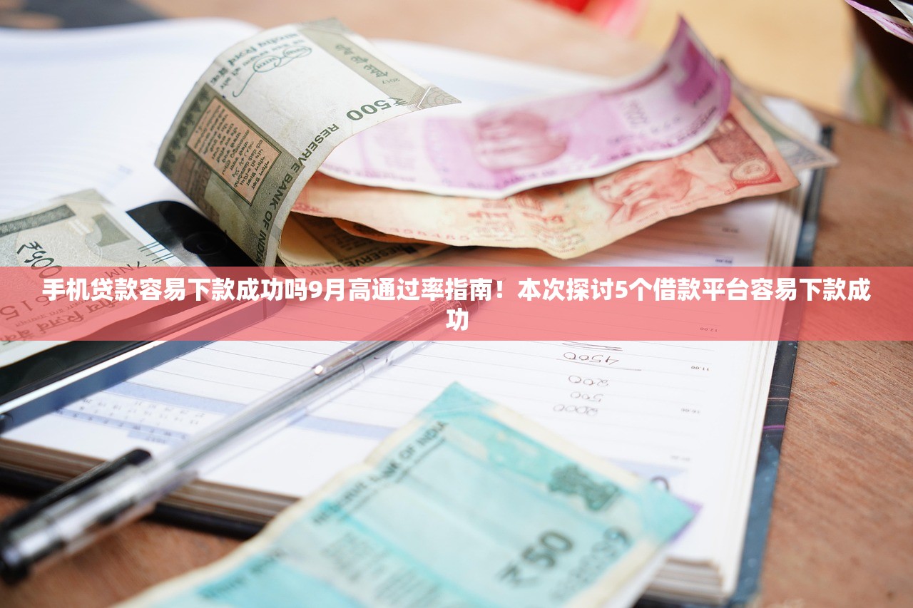 手机贷款容易下款成功吗9月高通过率指南！本次探讨5个借款平台容易下款成功
