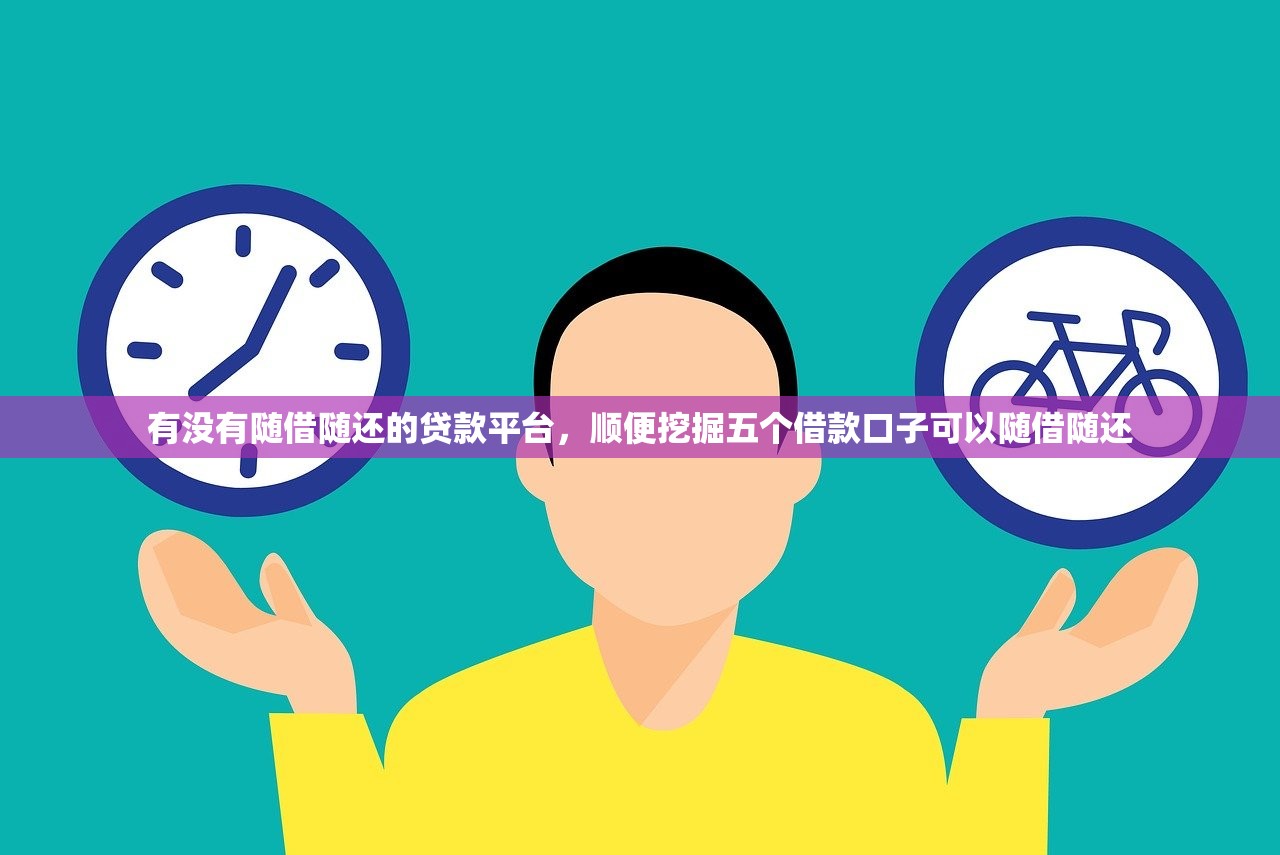 有没有随借随还的贷款平台，顺便挖掘五个借款口子可以随借随还