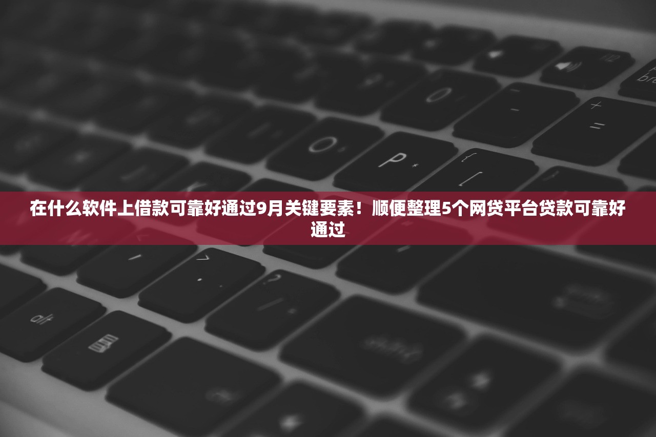 在什么软件上借款可靠好通过9月关键要素！顺便整理5个网贷平台贷款可靠好通过