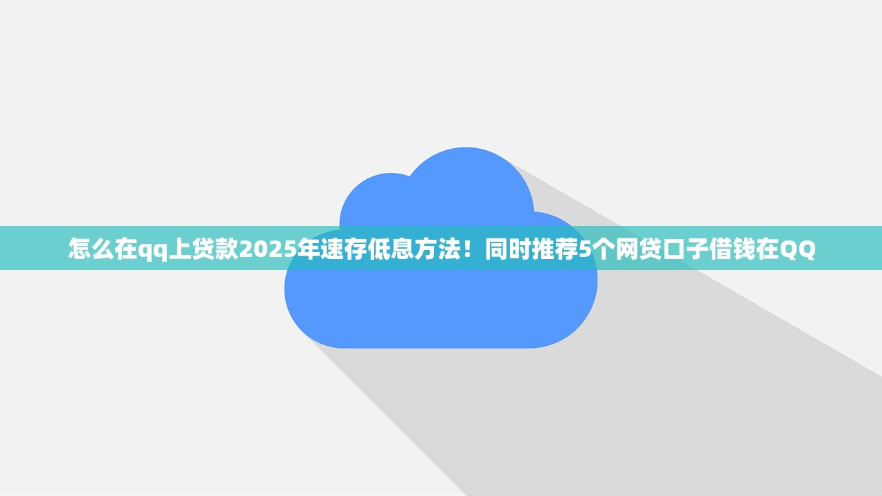 怎么在qq上贷款2025年速存低息方法！同时推荐5个网贷口子借钱在QQ