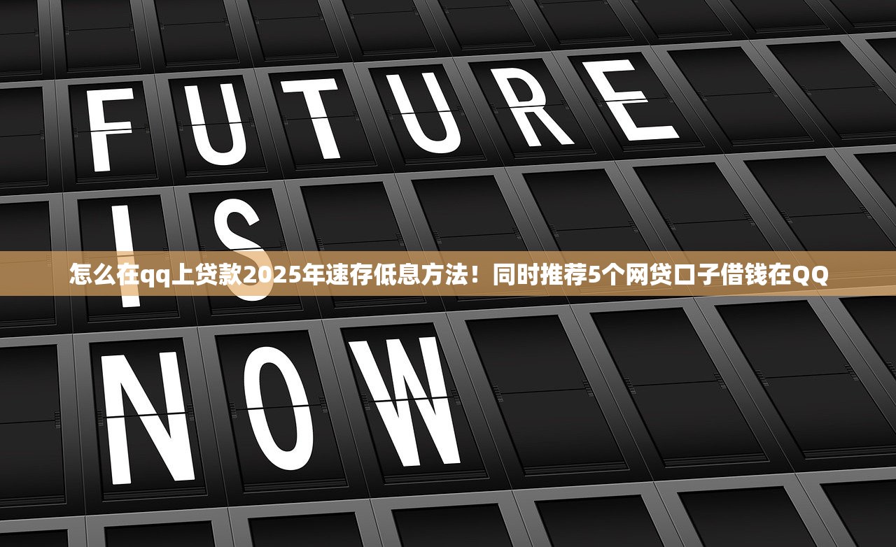 怎么在qq上贷款2025年速存低息方法！同时推荐5个网贷口子借钱在QQ