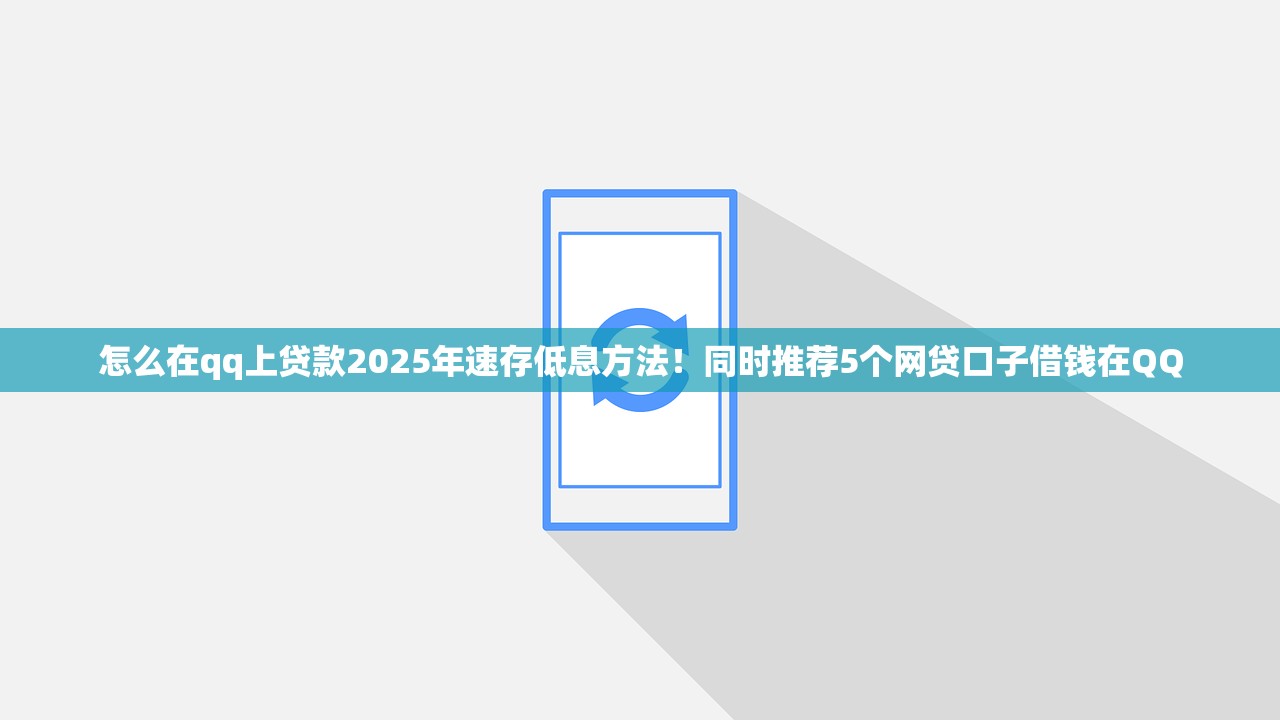 怎么在qq上贷款2025年速存低息方法！同时推荐5个网贷口子借钱在QQ