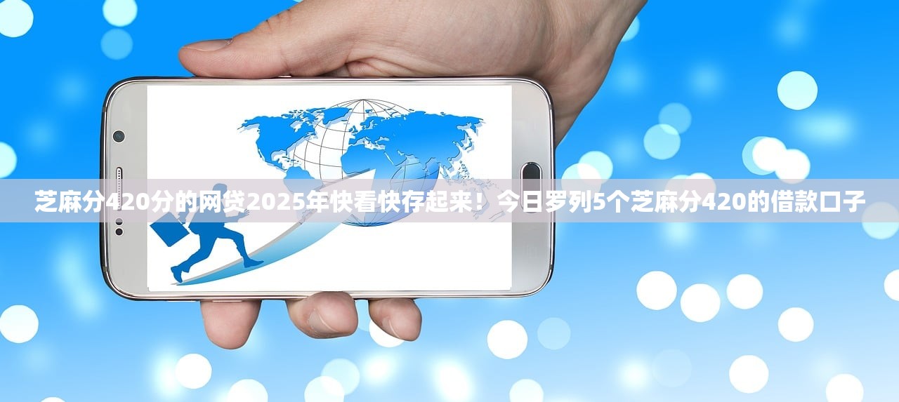芝麻分420分的网贷2025年快看快存起来！今日罗列5个芝麻分420的借款口子