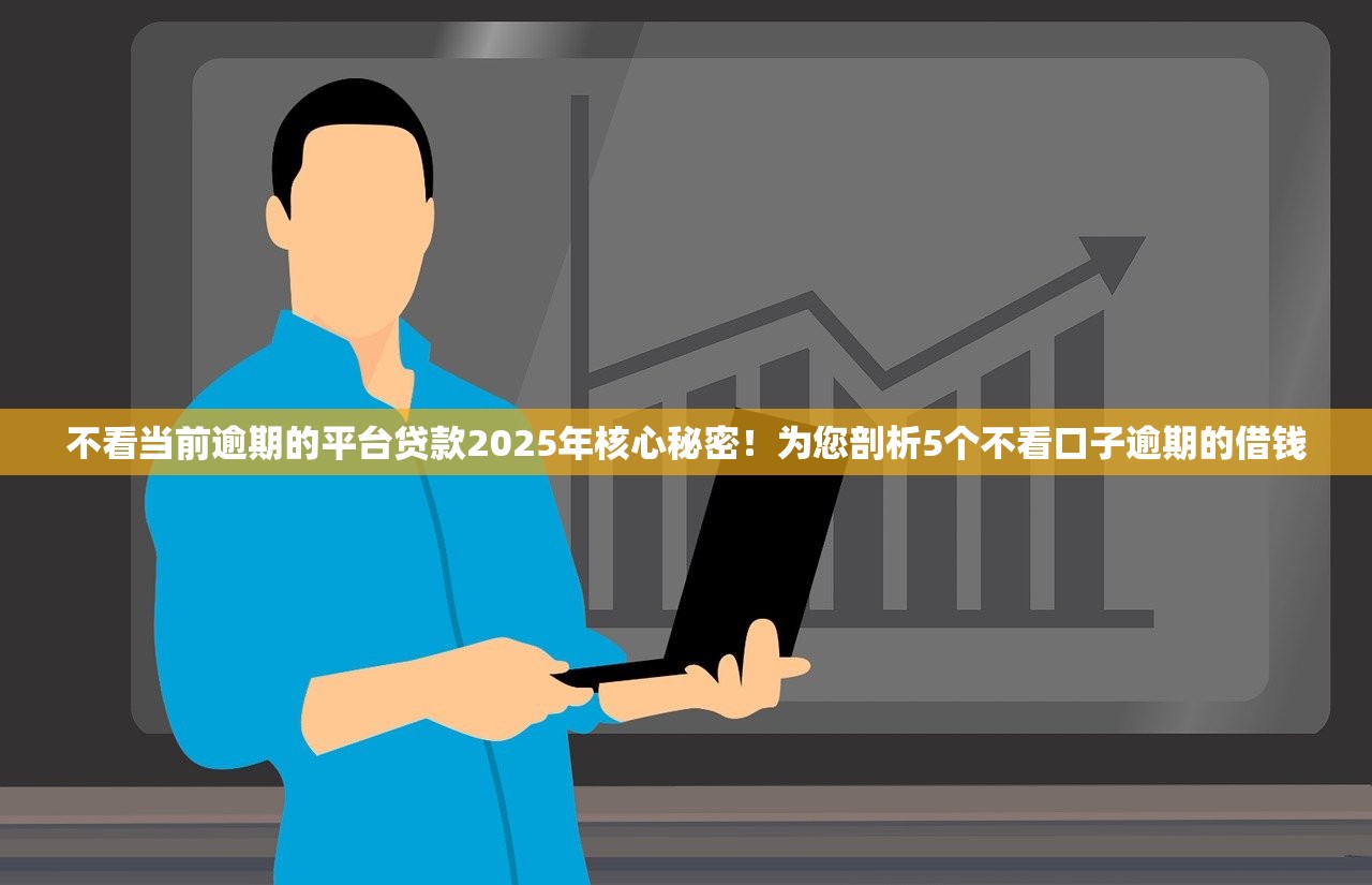 不看当前逾期的平台贷款2025年核心秘密！为您剖析5个不看口子逾期的借钱