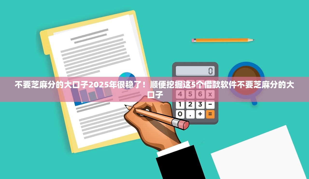 不要芝麻分的大口子2025年很稳了！顺便挖掘这5个借款软件不要芝麻分的大口子