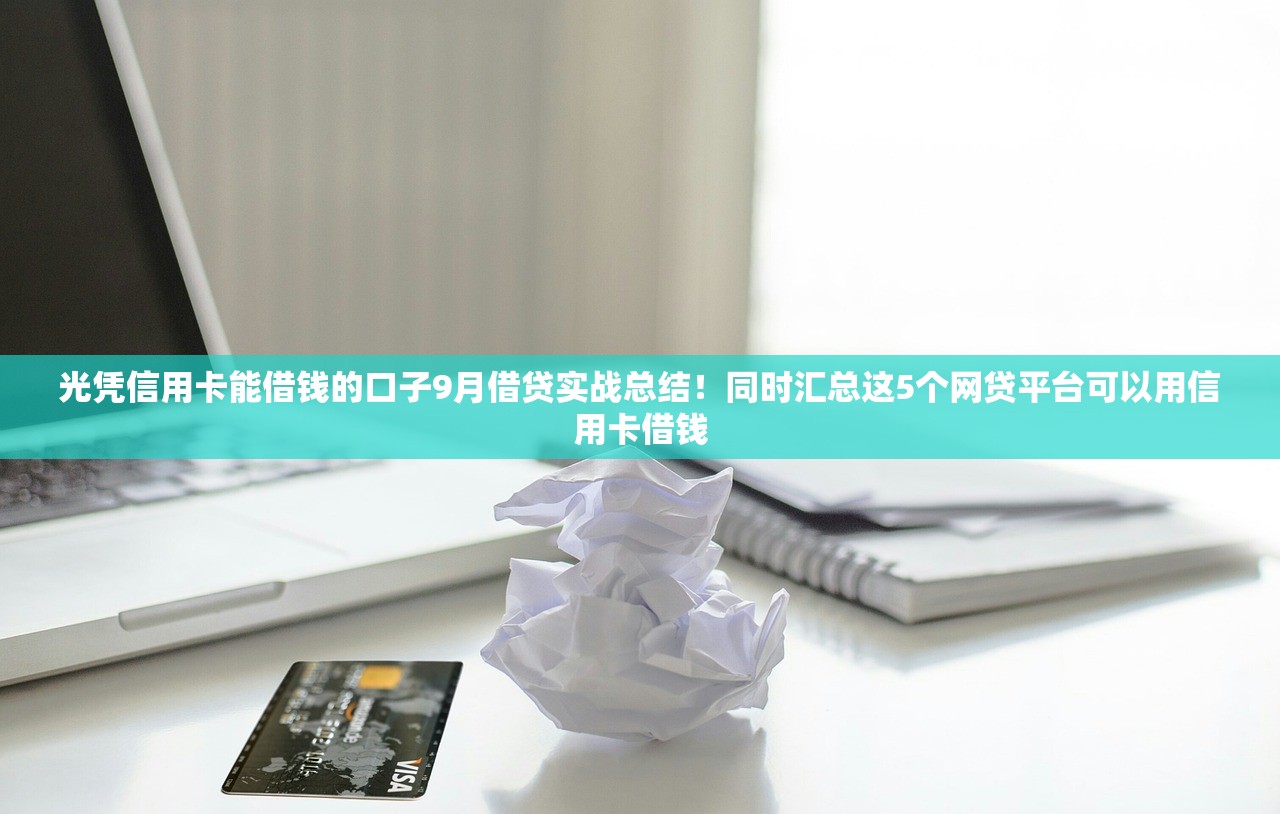 光凭信用卡能借钱的口子9月借贷实战总结！同时汇总这5个网贷平台可以用信用卡借钱