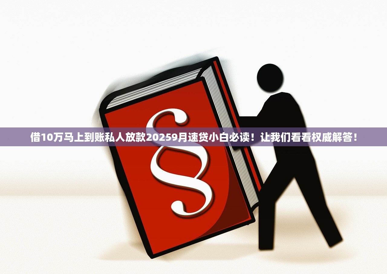 借10万马上到账私人放款20259月速贷小白必读！让我们看看权威解答！