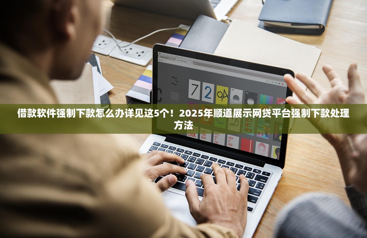 借款软件强制下款怎么办详见这5个！2025年顺道展示网贷平台强制下款处理方法