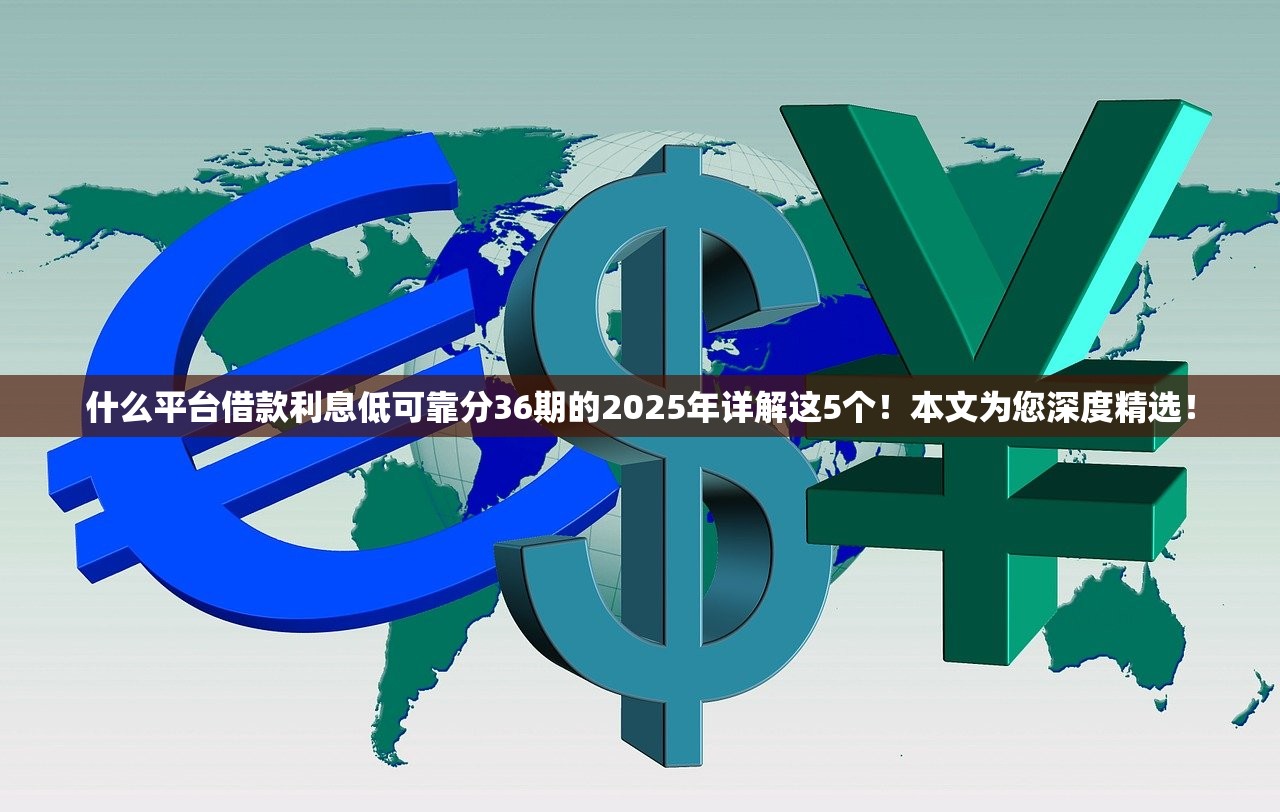 什么平台借款利息低可靠分36期的2025年详解这5个！本文为您深度精选！
