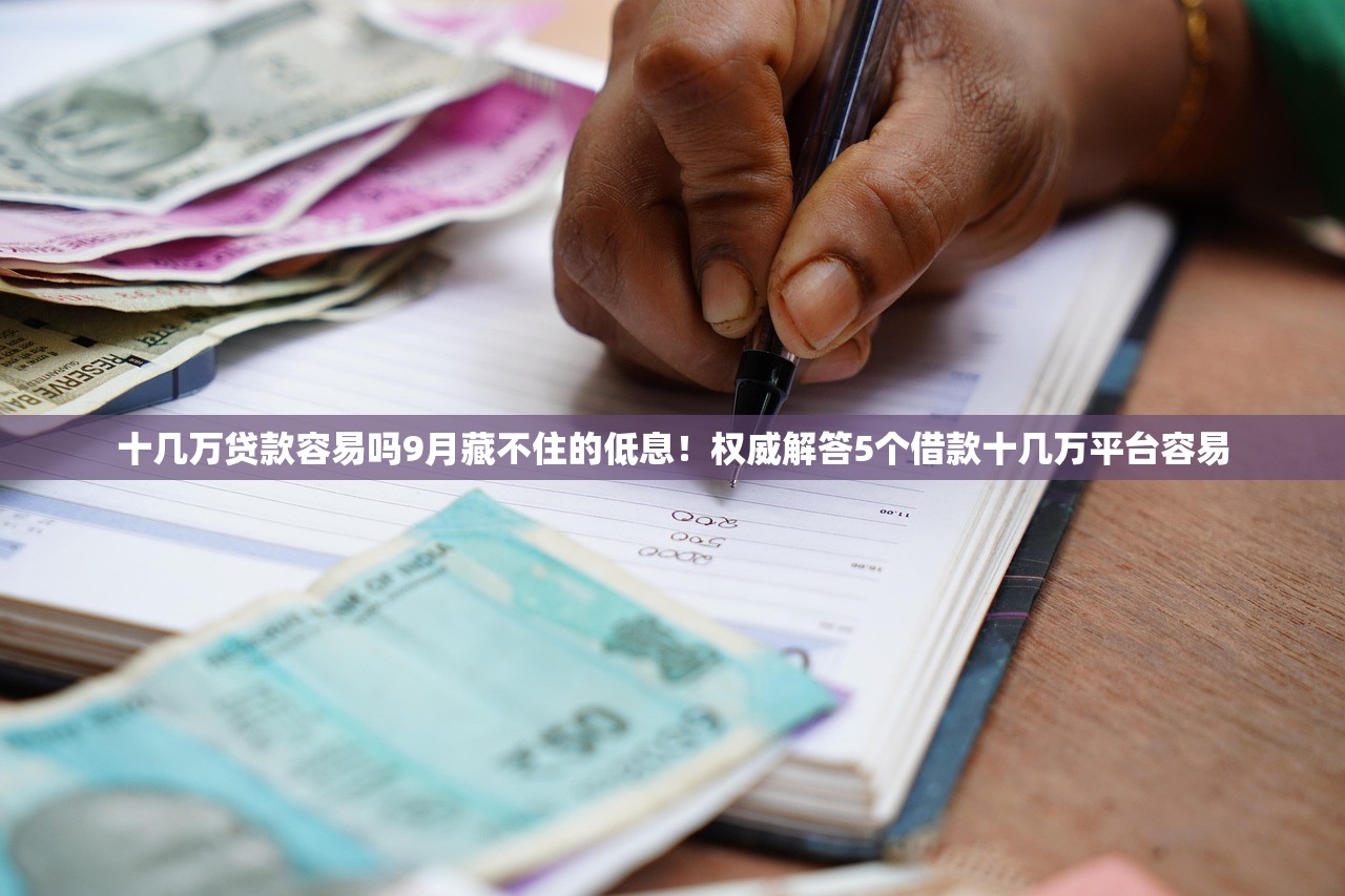 十几万贷款容易吗9月藏不住的低息！权威解答5个借款十几万平台容易