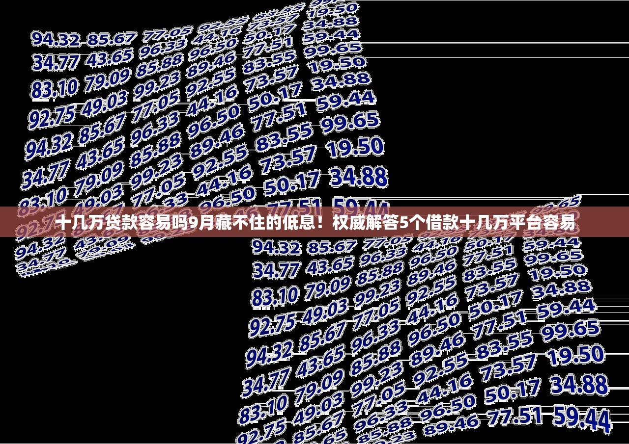 十几万贷款容易吗9月藏不住的低息！权威解答5个借款十几万平台容易