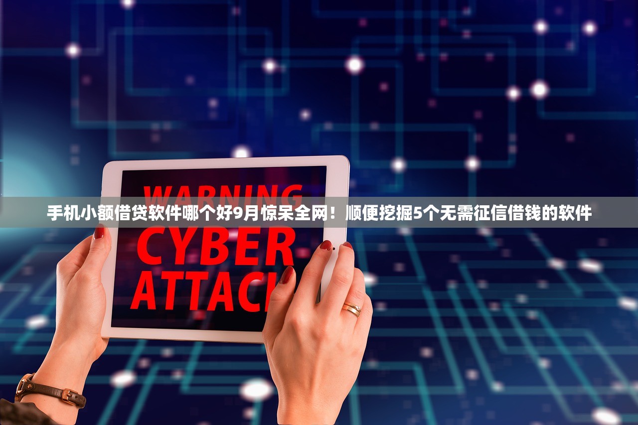 手机小额借贷软件哪个好9月惊呆全网！顺便挖掘5个无需征信借钱的软件