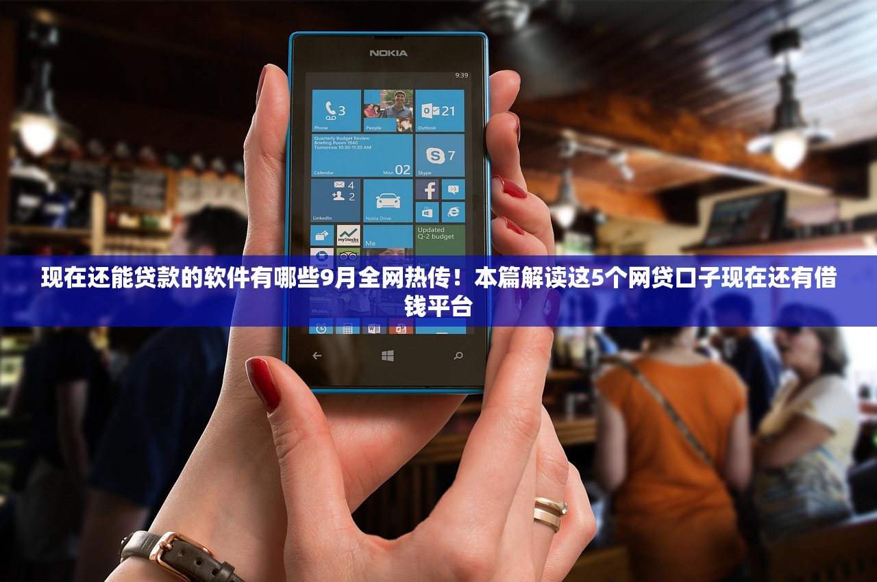 现在还能贷款的软件有哪些9月全网热传！本篇解读这5个网贷口子现在还有借钱平台
