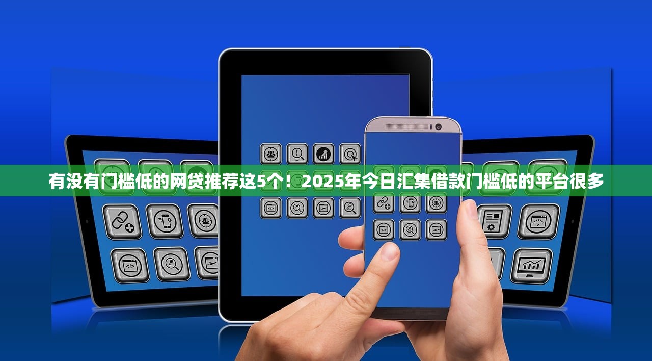 有没有门槛低的网贷推荐这5个！2025年今日汇集借款门槛低的平台很多