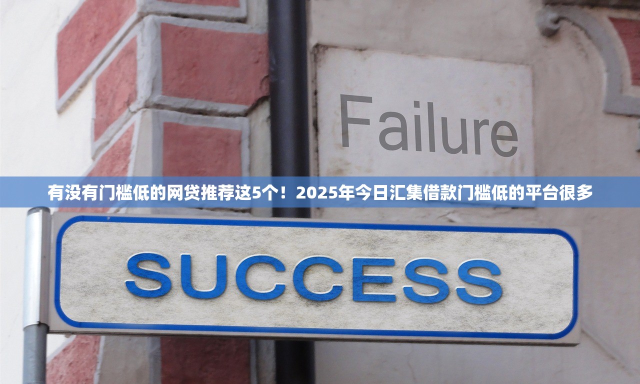 有没有门槛低的网贷推荐这5个！2025年今日汇集借款门槛低的平台很多