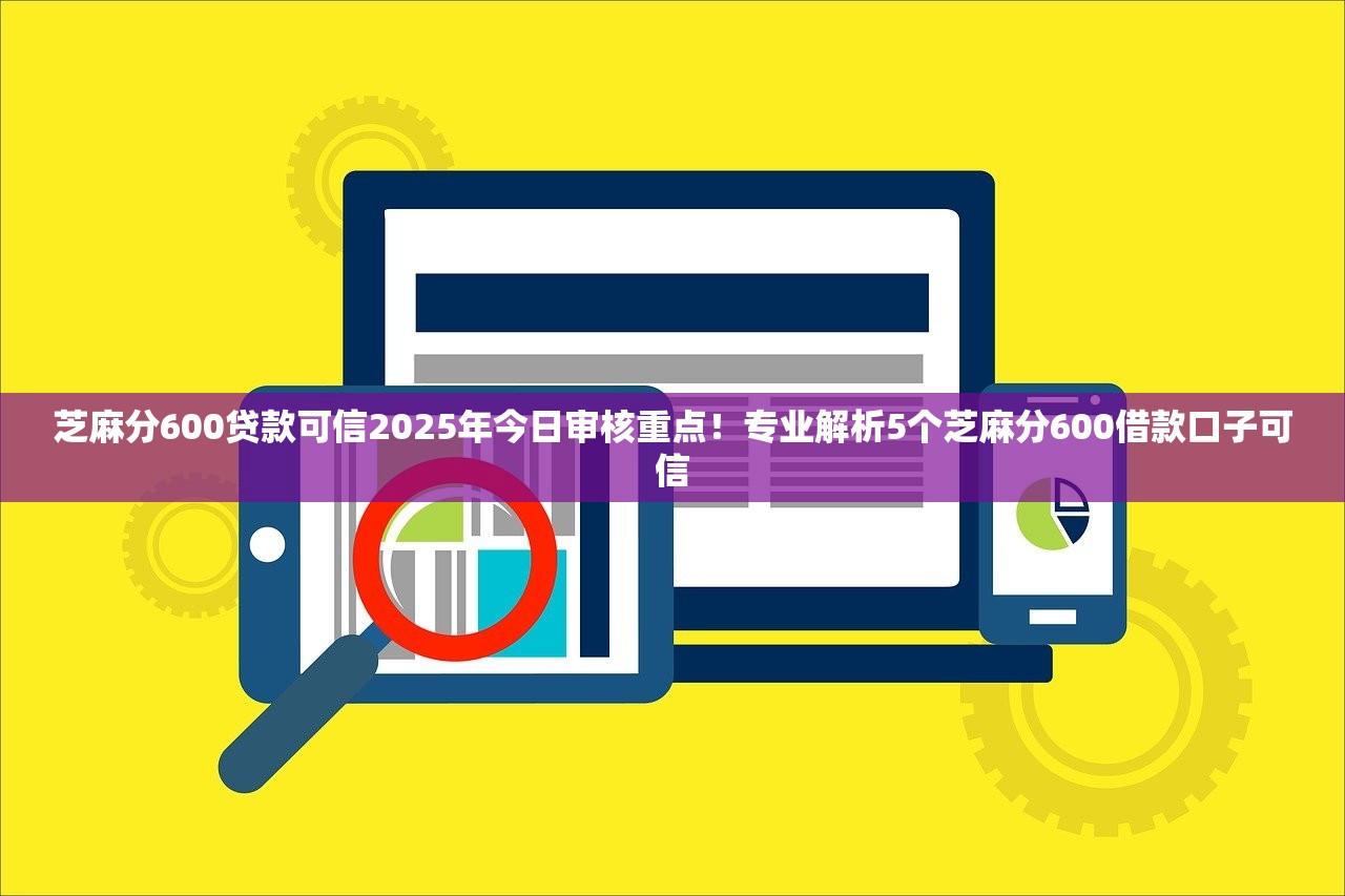 芝麻分600贷款可信2025年今日审核重点！专业解析5个芝麻分600借款口子可信