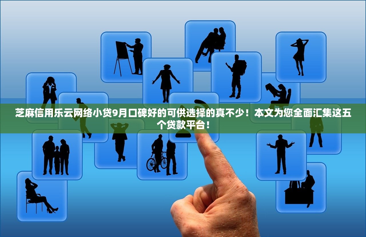 芝麻信用乐云网络小贷9月口碑好的可供选择的真不少！本文为您全面汇集这五个贷款平台！
