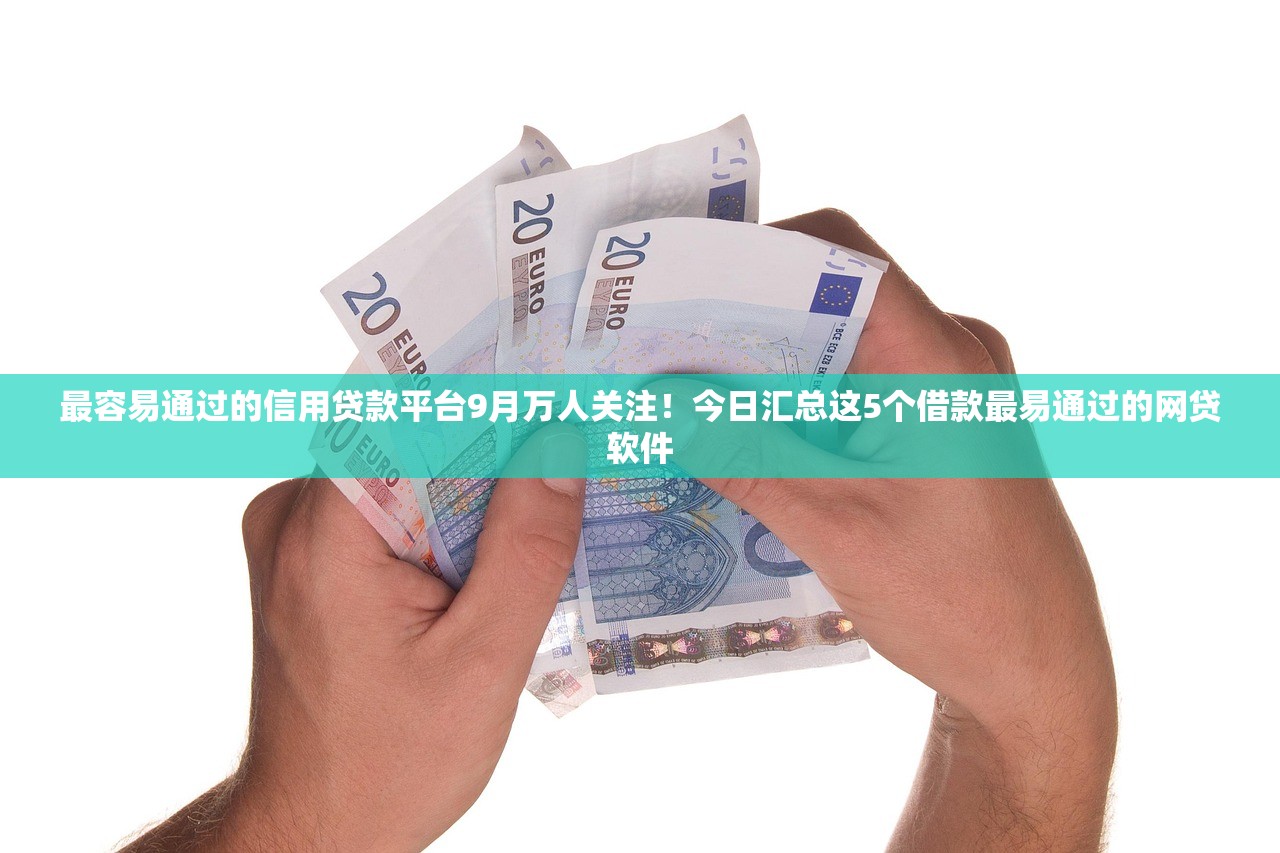 最容易通过的信用贷款平台9月万人关注！今日汇总这5个借款最易通过的网贷软件