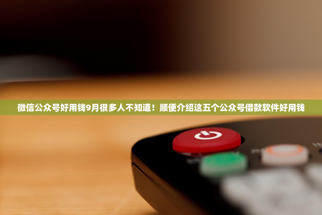 微信公众号好用钱9月很多人不知道！顺便介绍这五个公众号借款软件好用钱