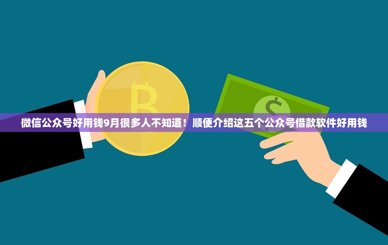 微信公众号好用钱9月很多人不知道！顺便介绍这五个公众号借款软件好用钱