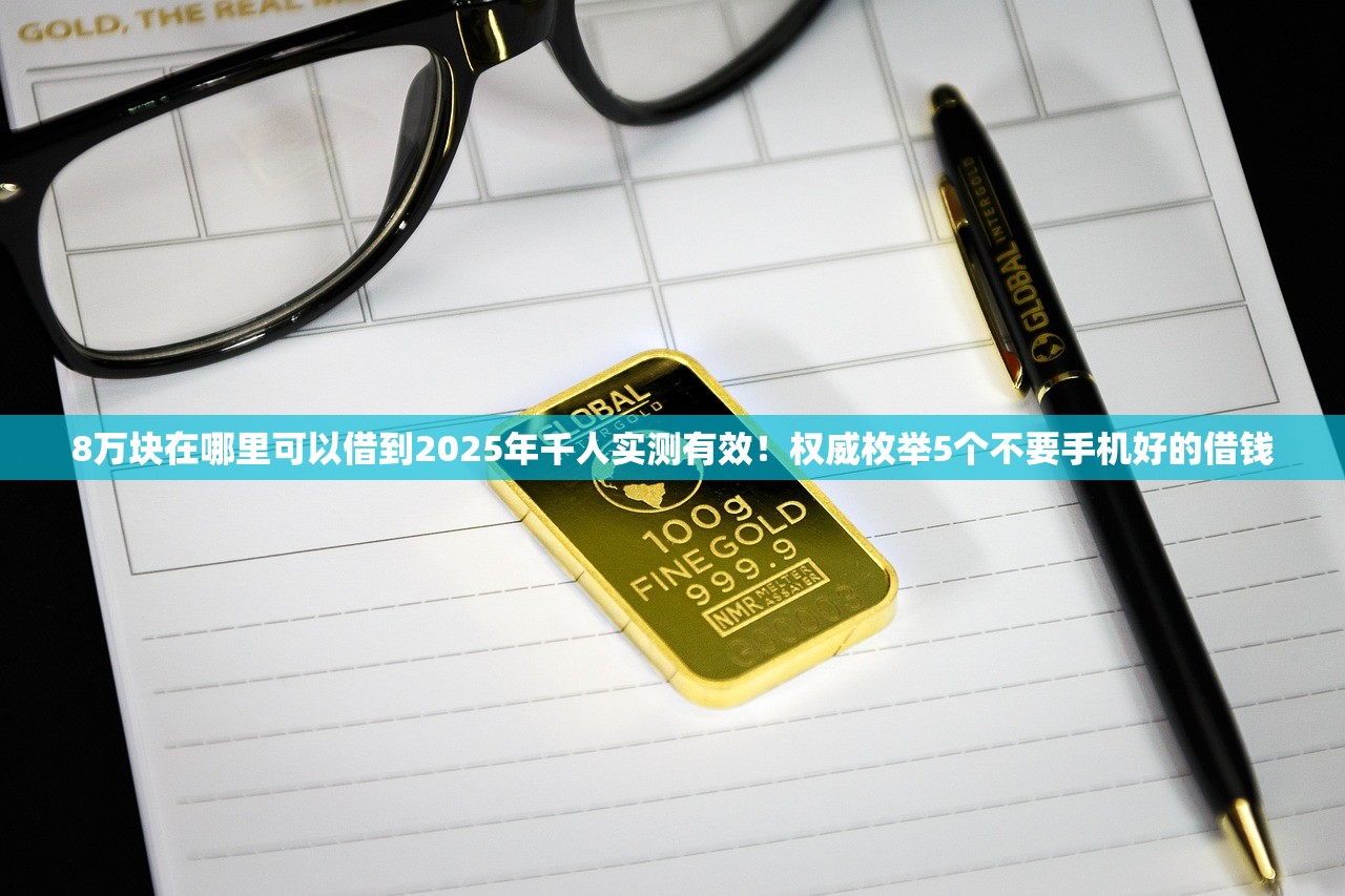 8万块在哪里可以借到2025年千人实测有效！权威枚举5个不要手机好的借钱