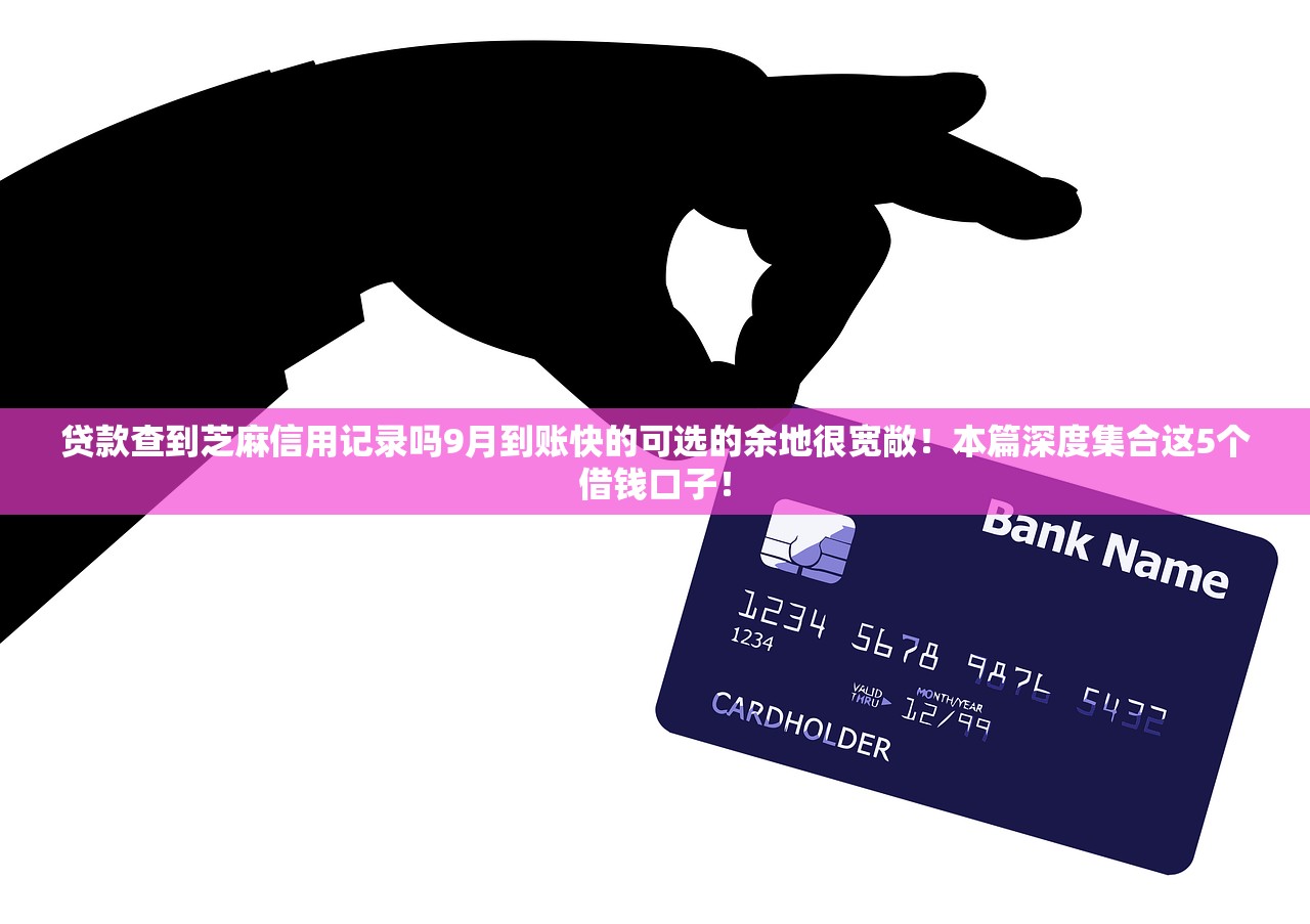 贷款查到芝麻信用记录吗9月到账快的可选的余地很宽敞！本篇深度集合这5个借钱口子！