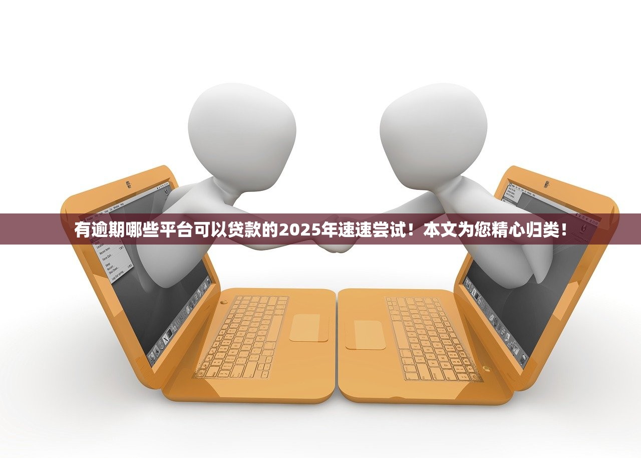 有逾期哪些平台可以贷款的2025年速速尝试！本文为您精心归类！
