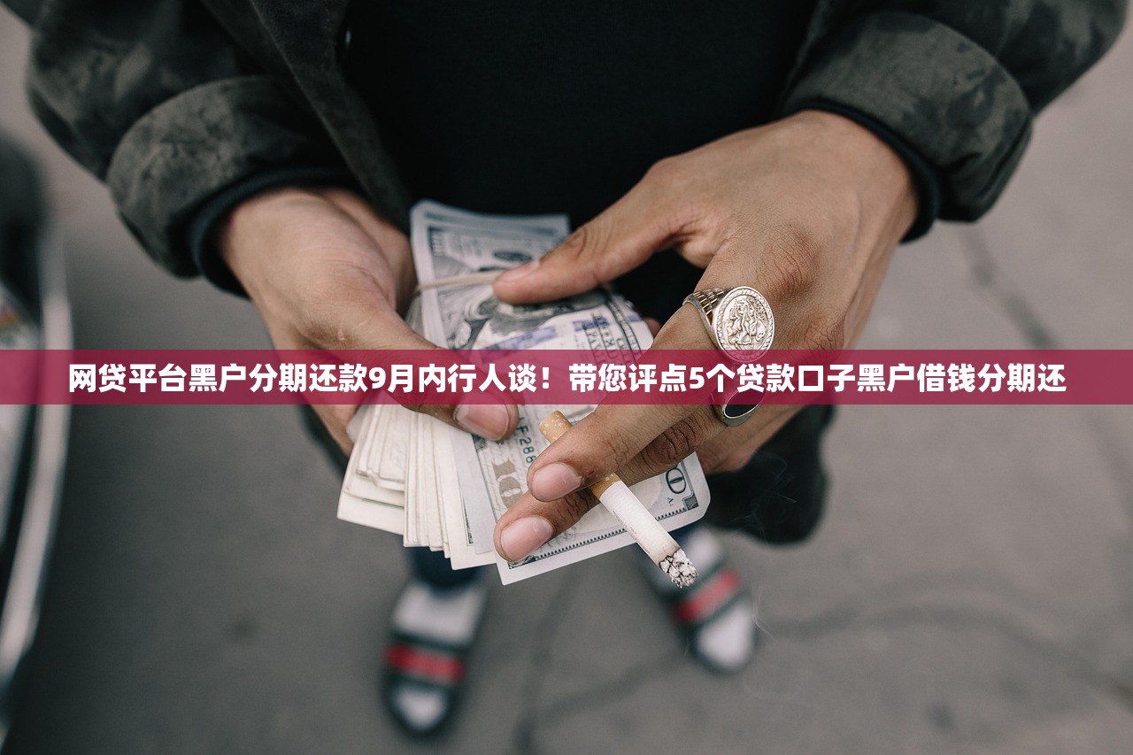 网贷平台黑户分期还款9月内行人谈！带您评点5个贷款口子黑户借钱分期还