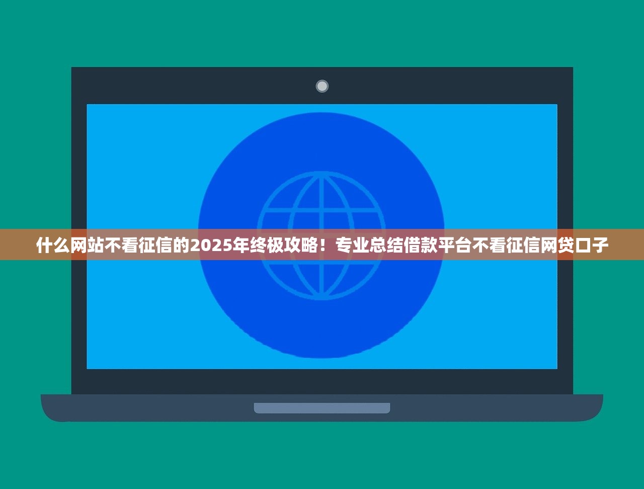 什么网站不看征信的2025年终极攻略！专业总结借款平台不看征信网贷口子